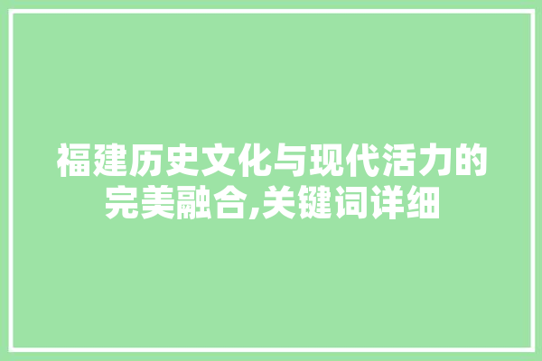 福建历史文化与现代活力的完美融合,关键词详细