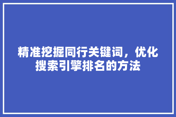 精准挖掘同行关键词，优化搜索引擎排名的方法