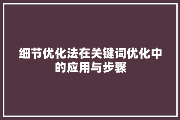 细节优化法在关键词优化中的应用与步骤