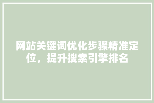 网站关键词优化步骤精准定位，提升搜索引擎排名 智能助手