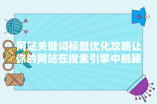 网站关键词标题优化攻略让你的网站在搜索引擎中脱颖而出 智能助手