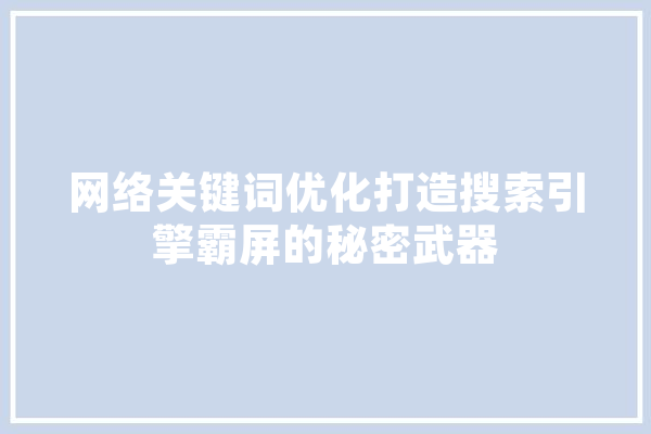 网络关键词优化打造搜索引擎霸屏的秘密武器
