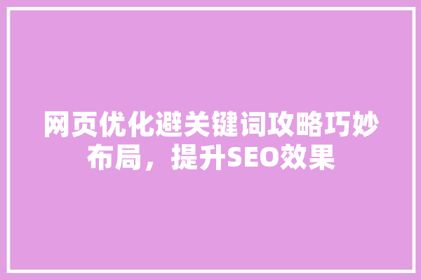 网页优化避关键词攻略巧妙布局，提升SEO效果