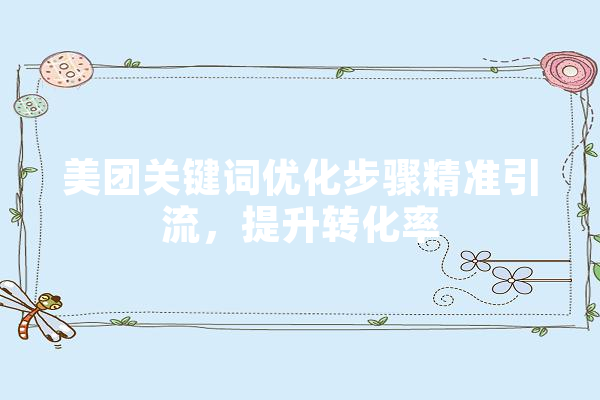 美团关键词优化步骤精准引流，提升转化率 AI简讯