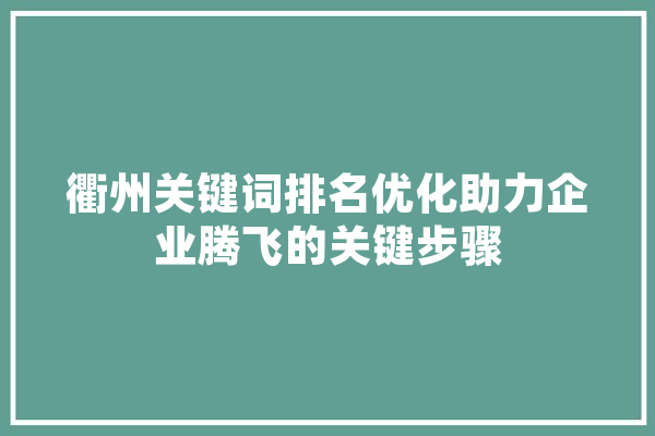 衢州关键词排名优化助力企业腾飞的关键步骤