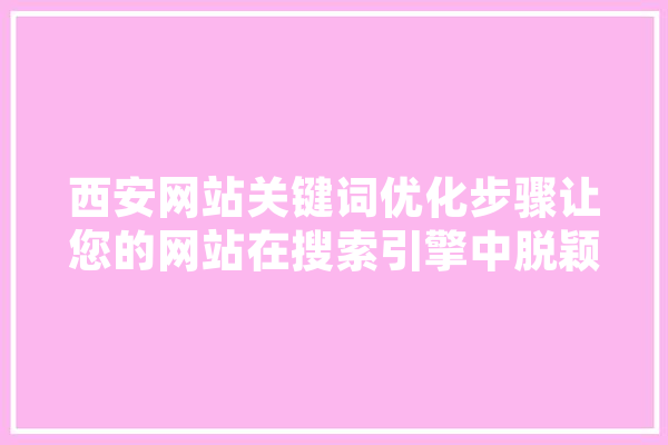西安网站关键词优化步骤让您的网站在搜索引擎中脱颖而出 科技快讯