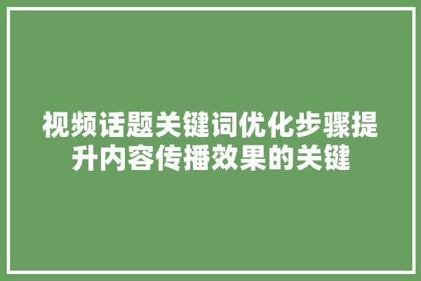 视频话题关键词优化步骤提升内容传播效果的关键