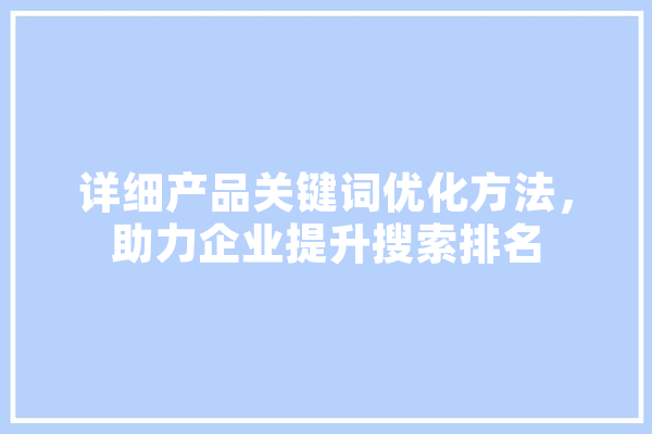 详细产品关键词优化方法，助力企业提升搜索排名 科技快讯