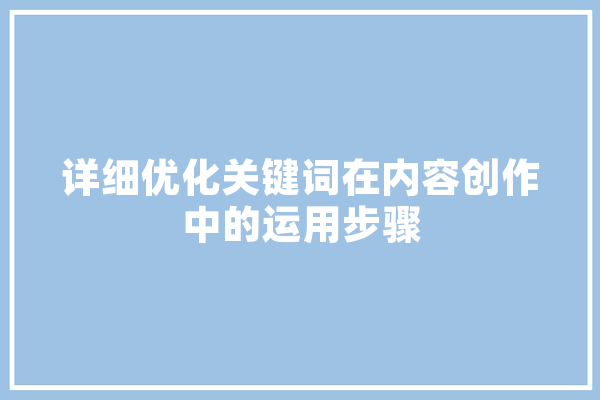 详细优化关键词在内容创作中的运用步骤 智能问答