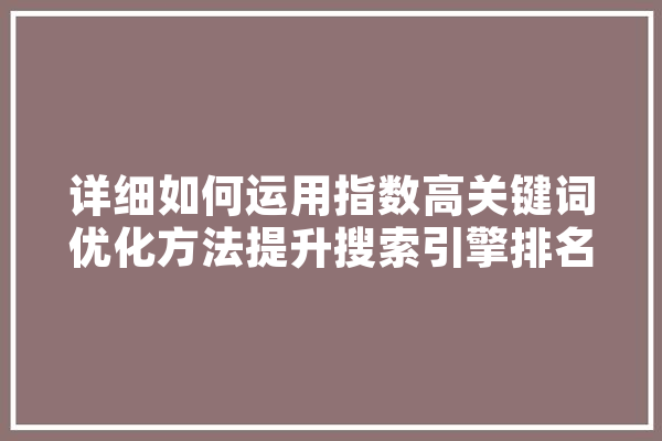 详细如何运用指数高关键词优化方法提升搜索引擎排名