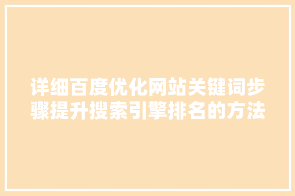 详细百度优化网站关键词步骤提升搜索引擎排名的方法 云服务
