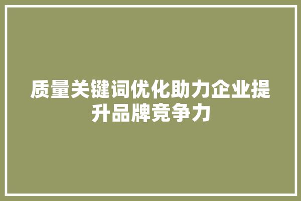 质量关键词优化助力企业提升品牌竞争力 智能写作