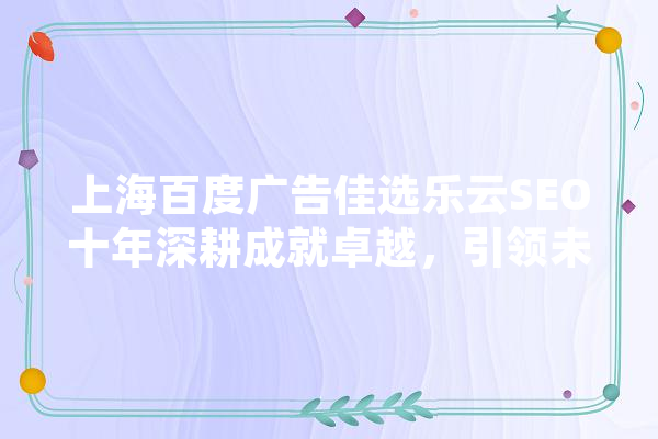 上海百度广告佳选乐云SEO十年深耕成就卓越，引领未来