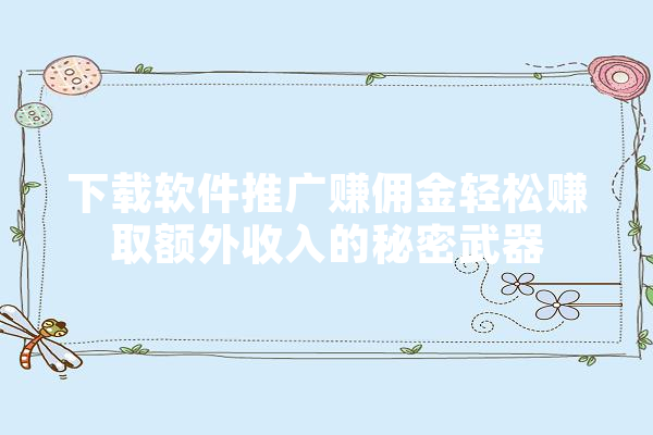 下载软件推广赚佣金轻松赚取额外收入的秘密武器