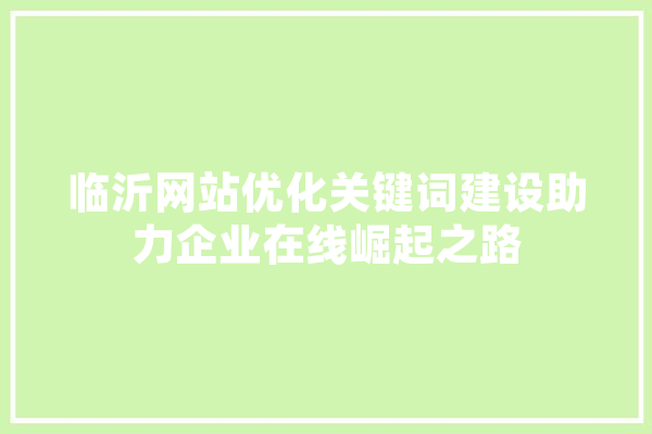 临沂网站优化关键词建设助力企业在线崛起之路