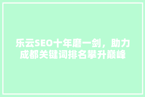 乐云SEO十年磨一剑，助力成都关键词排名攀升巅峰 绘影字幕