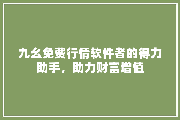 九幺免费行情软件者的得力助手，助力财富增值