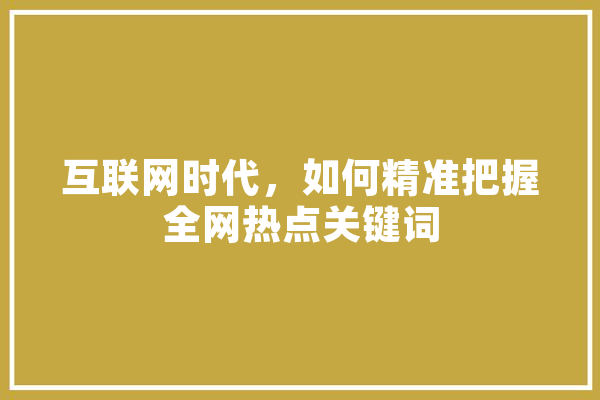 互联网时代，如何精准把握全网热点关键词