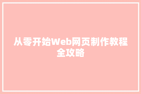 从零开始Web网页制作教程全攻略