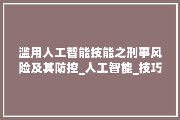 滥用人工智能技能之刑事风险及其防控_人工智能_技巧 智能写作
