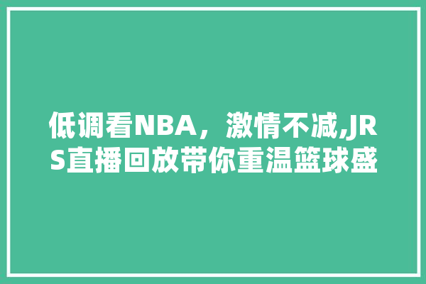 低调看NBA，激情不减,JRS直播回放带你重温篮球盛宴
