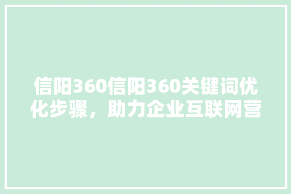 信阳360信阳360关键词优化步骤，助力企业互联网营销