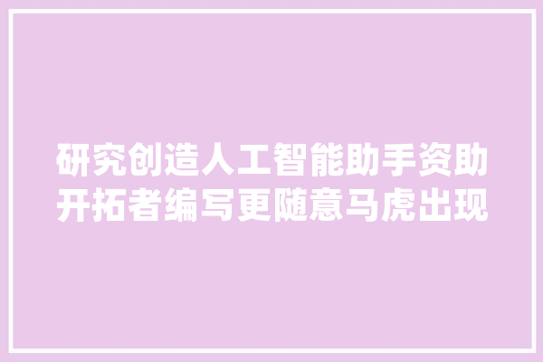 研究创造人工智能助手资助开拓者编写更随意马虎出现问题的代码_斯坦福年夜学_人工智能 绘影字幕