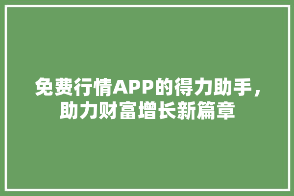 免费行情APP的得力助手，助力财富增长新篇章