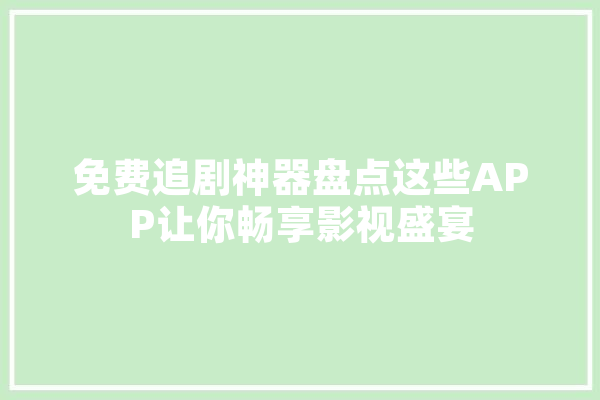 免费追剧神器盘点这些APP让你畅享影视盛宴