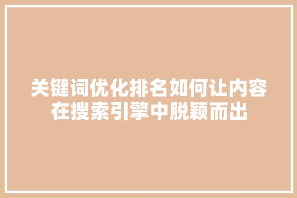 关键词优化排名如何让内容在搜索引擎中脱颖而出 智能问答