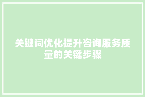 关键词优化提升咨询服务质量的关键步骤 科技快讯