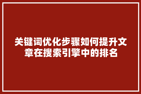 关键词优化步骤如何提升文章在搜索引擎中的排名