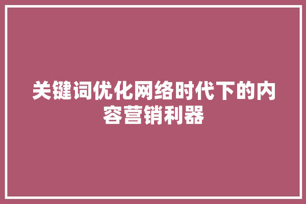 关键词优化网络时代下的内容营销利器 智能问答