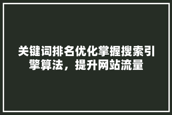 关键词排名优化掌握搜索引擎算法，提升网站流量 智能问答