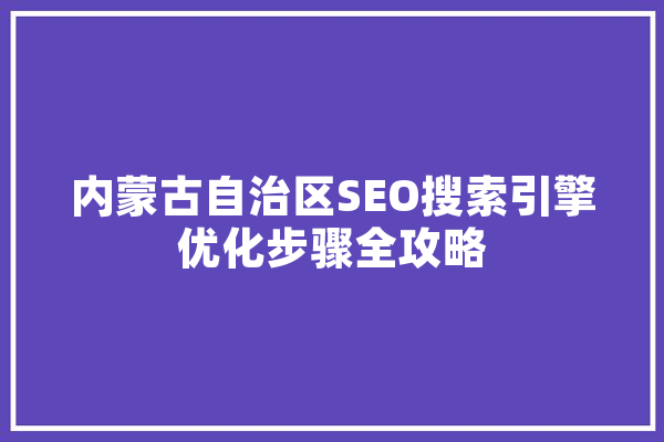 内蒙古自治区SEO搜索引擎优化步骤全攻略