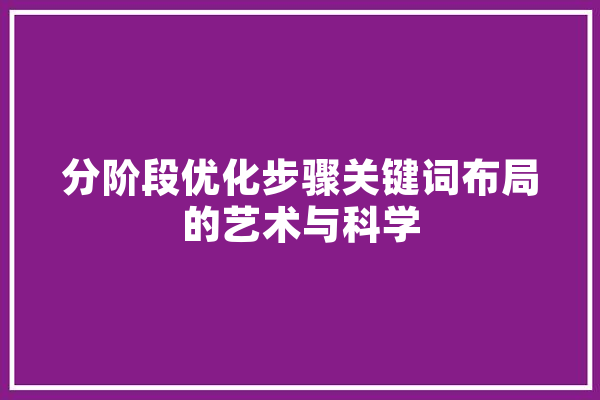 分阶段优化步骤关键词布局的艺术与科学