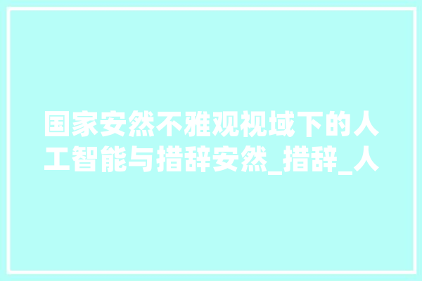 国家安然不雅观视域下的人工智能与措辞安然_措辞_人工智能