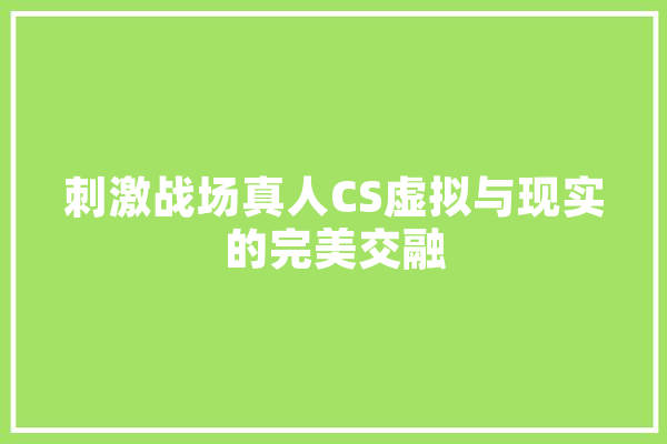 刺激战场真人CS虚拟与现实的完美交融