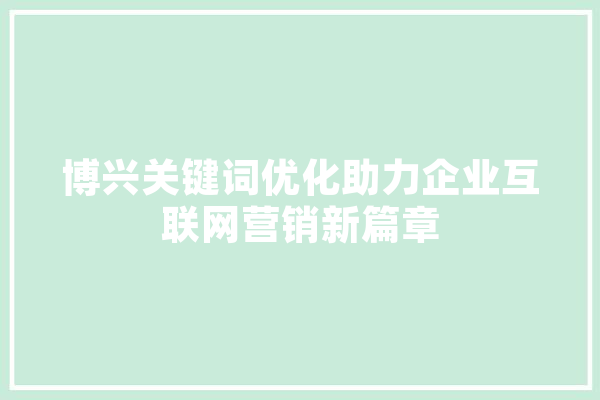 博兴关键词优化助力企业互联网营销新篇章