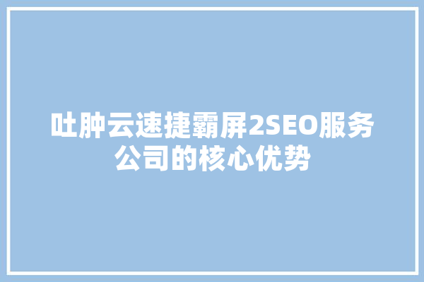 吐肿云速捷霸屏2SEO服务公司的核心优势