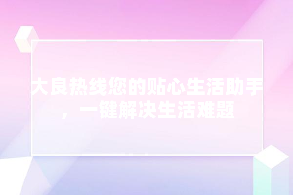 大良热线您的贴心生活助手，一键解决生活难题 智能写作