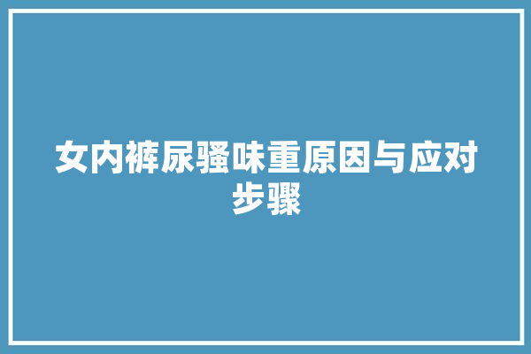 女内裤尿骚味重原因与应对步骤 文字写作