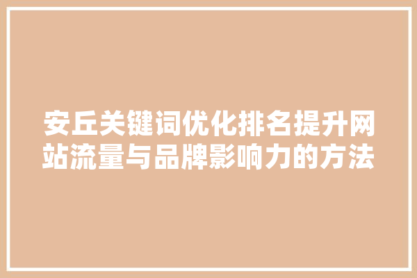 安丘关键词优化排名提升网站流量与品牌影响力的方法 计算机