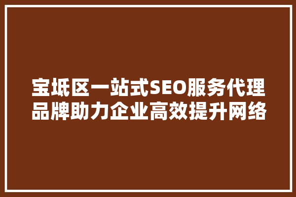 宝坻区一站式SEO服务代理品牌助力企业高效提升网络曝光度