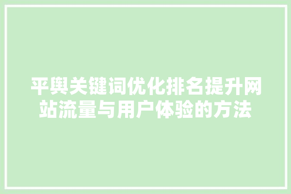 平舆关键词优化排名提升网站流量与用户体验的方法 计算机