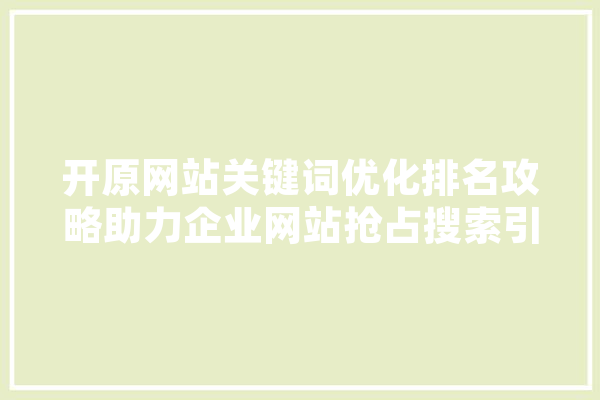 开原网站关键词优化排名攻略助力企业网站抢占搜索引擎高地