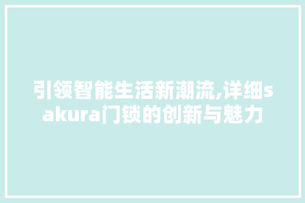 引领智能生活新潮流,详细sakura门锁的创新与魅力 计算机