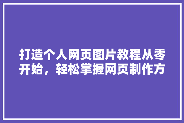 打造个人网页图片教程从零开始，轻松掌握网页制作方法
