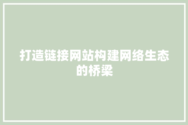打造链接网站构建网络生态的桥梁
