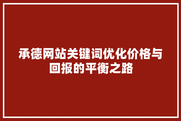 承德网站关键词优化价格与回报的平衡之路